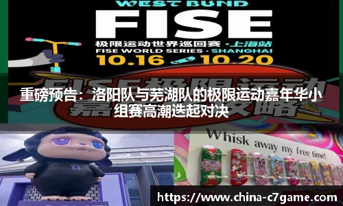 重磅预告：洛阳队与芜湖队的极限运动嘉年华小组赛高潮迭起对决