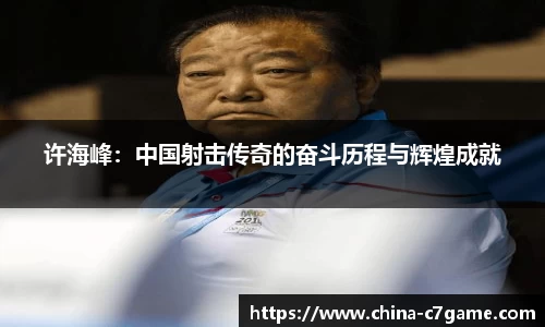 许海峰：中国射击传奇的奋斗历程与辉煌成就