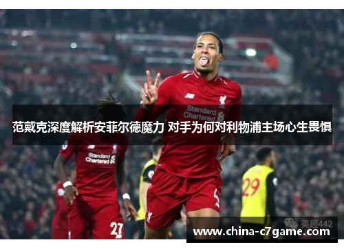 范戴克深度解析安菲尔德魔力 对手为何对利物浦主场心生畏惧