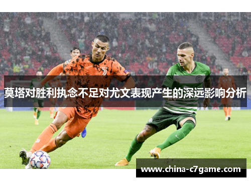 莫塔对胜利执念不足对尤文表现产生的深远影响分析 莫塔对胜利执念不足对尤文表现产生的深远影响分析