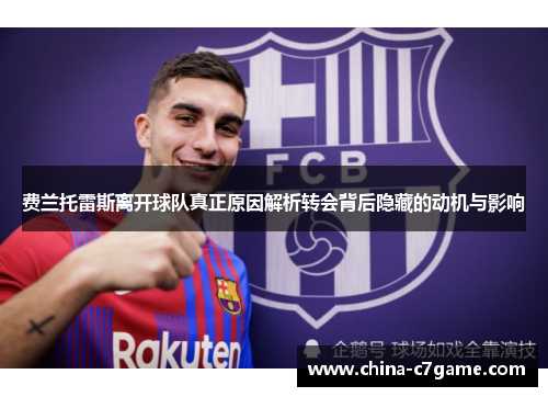 费兰托雷斯离开球队真正原因解析转会背后隐藏的动机与影响