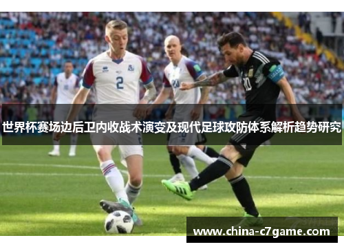世界杯赛场边后卫内收战术演变及现代足球攻防体系解析趋势研究 世界杯赛场边后卫内收战术演变及现代足球攻防体系解析趋势研究