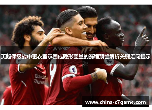 英超保级战中更衣室氛围成隐形变量的赛程预警解析关键走向提示