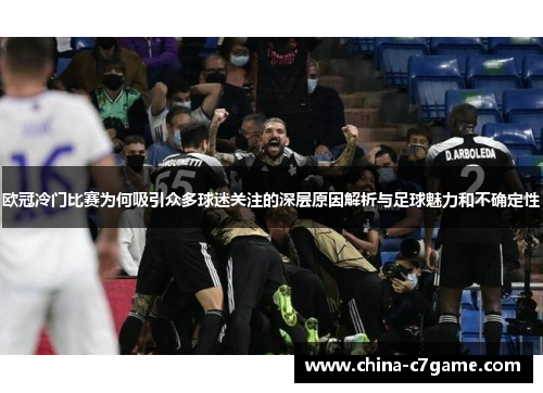 欧冠冷门比赛为何吸引众多球迷关注的深层原因解析与足球魅力和不确定性
