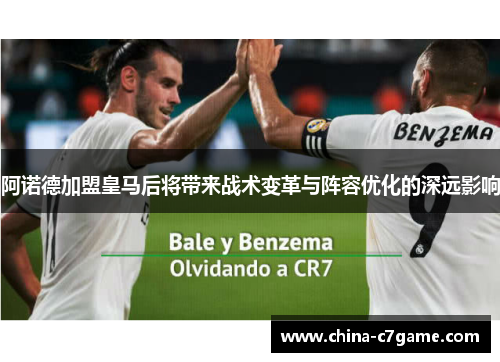 阿诺德加盟皇马后将带来战术变革与阵容优化的深远影响 阿诺德加盟皇马后将带来战术变革与阵容优化的深远影响