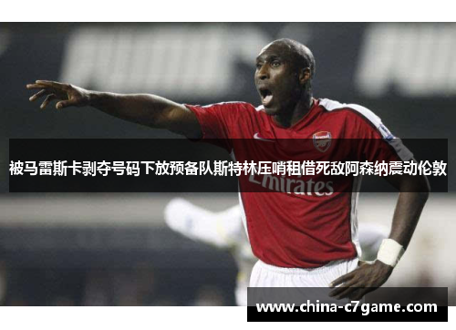 被马雷斯卡剥夺号码下放预备队斯特林压哨租借死敌阿森纳震动伦敦