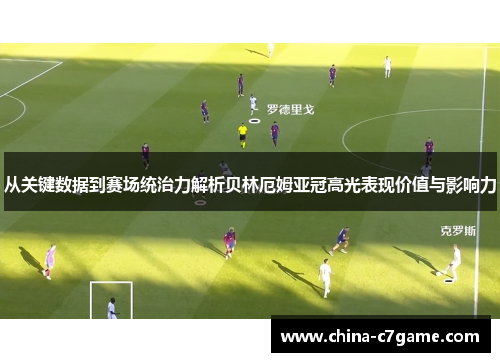 从关键数据到赛场统治力解析贝林厄姆亚冠高光表现价值与影响力 从关键数据到赛场统治力解析贝林厄姆亚冠高光表现价值与影响力