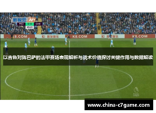 以吉鲁对阵巴萨的法甲赛场表现解析与战术价值探讨关键作用与数据解读 以吉鲁对阵巴萨的法甲赛场表现解析与战术价值探讨关键作用与数据解读