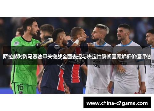 萨拉赫对阵马赛法甲关键战全面表现与决定性瞬间回顾解析价值评估 萨拉赫对阵马赛法甲关键战全面表现与决定性瞬间回顾解析价值评估