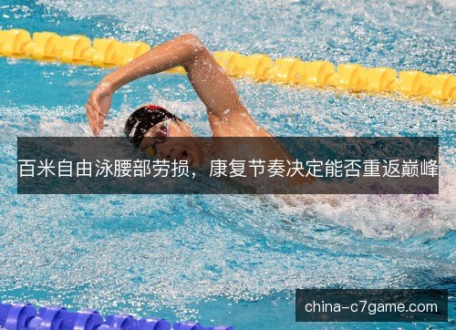 百米自由泳腰部劳损，康复节奏决定能否重返巅峰
