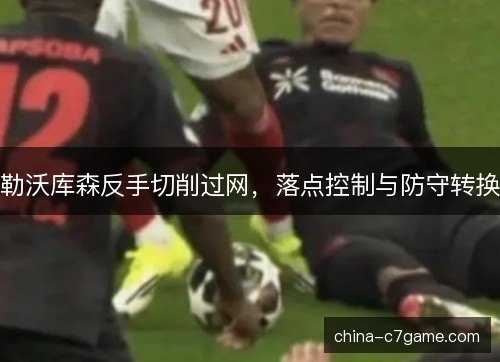 勒沃库森反手切削过网，落点控制与防守转换