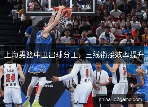 上海男篮中卫出球分工，三线衔接效率提升