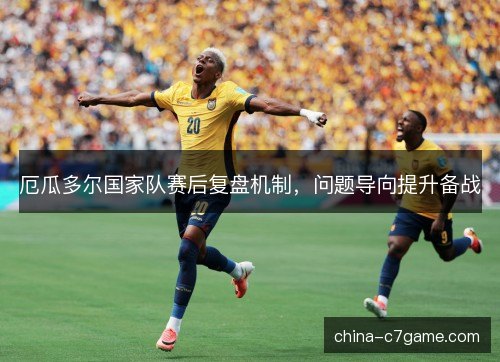 厄瓜多尔国家队赛后复盘机制，问题导向提升备战