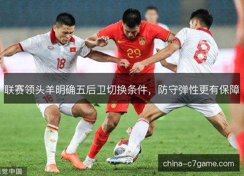 联赛领头羊明确五后卫切换条件，防守弹性更有保障